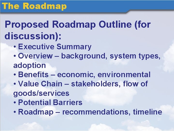 The Roadmap Proposed Roadmap Outline (for discussion): • Executive Summary • Overview – background,