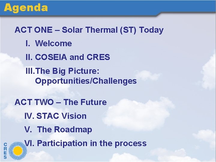 Agenda ACT ONE – Solar Thermal (ST) Today I. Welcome II. COSEIA and CRES