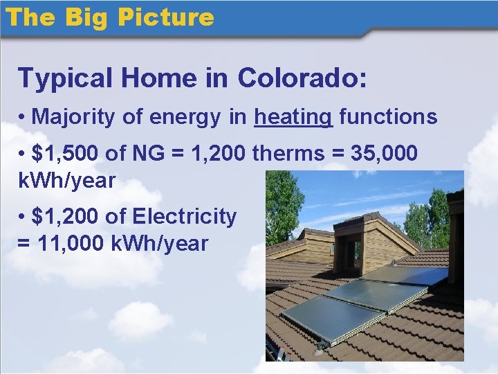 The Big Picture Typical Home in Colorado: • Majority of energy in heating functions