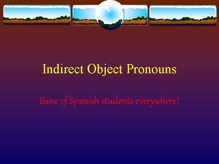 Indirect Object Pronouns Bane of Spanish students everywhere! 