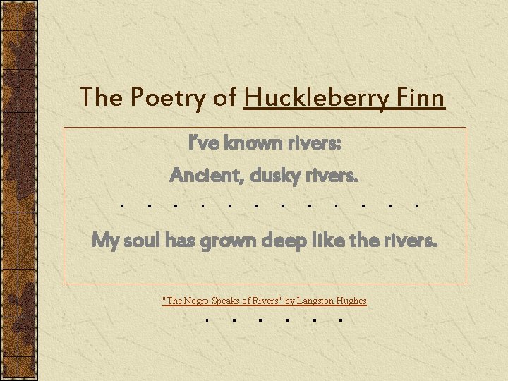 The Poetry of Huckleberry Finn I’ve known rivers: Ancient, dusky rivers. My soul has