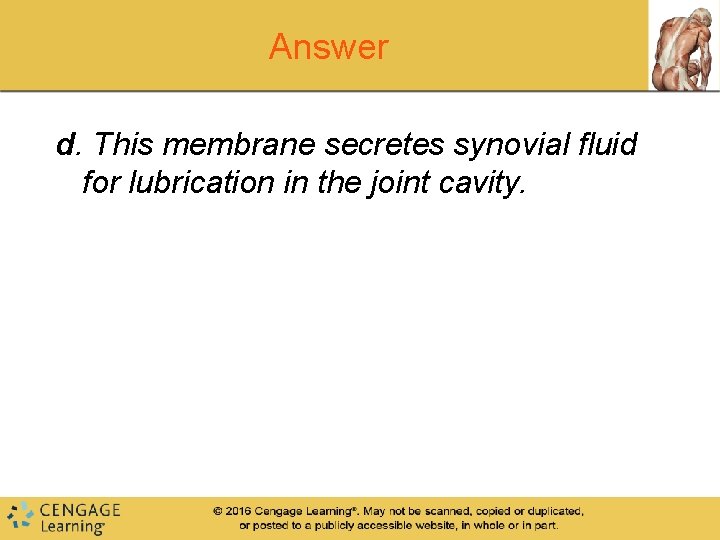 Answer d. This membrane secretes synovial fluid for lubrication in the joint cavity. Answer d. This membrane secretes synovial fluid for lubrication in the joint cavity.