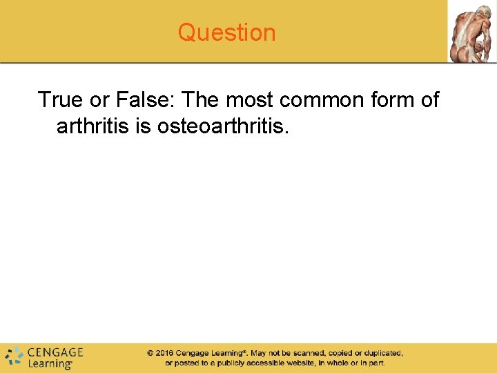 Question True or False: The most common form of arthritis is osteoarthritis. Question True or False: The most common form of arthritis is osteoarthritis.