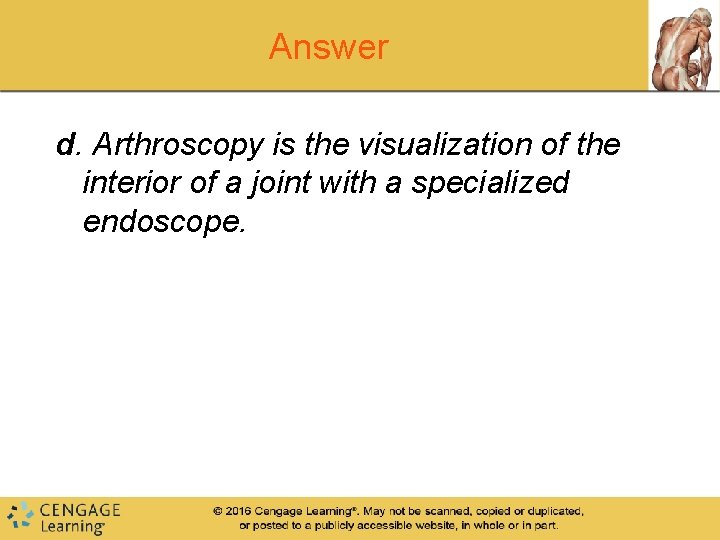 Answer d. Arthroscopy is the visualization of the interior of a joint with a Answer d. Arthroscopy is the visualization of the interior of a joint with a