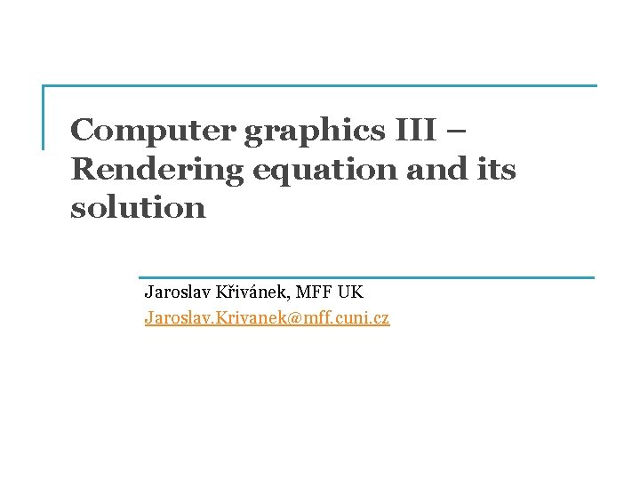 Computer graphics III – Rendering equation and its solution Jaroslav Křivánek, MFF UK Jaroslav.