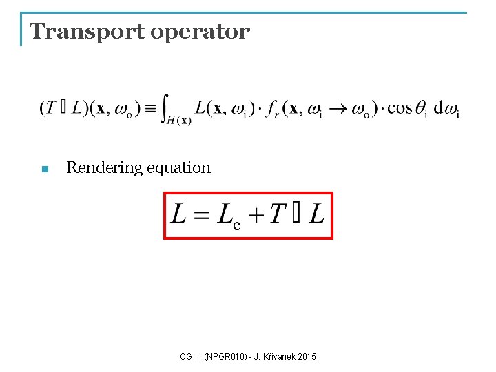 Transport operator n Rendering equation CG III (NPGR 010) - J. Křivánek 2015 