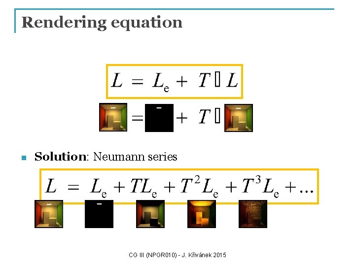 Rendering equation n Solution: Neumann series CG III (NPGR 010) - J. Křivánek 2015