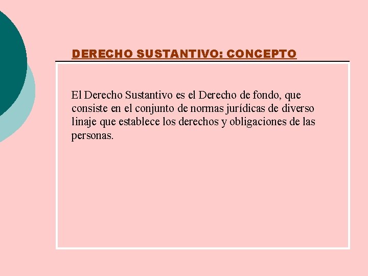 DERECHO SUSTANTIVO: CONCEPTO El Derecho Sustantivo es el Derecho de fondo, que consiste en