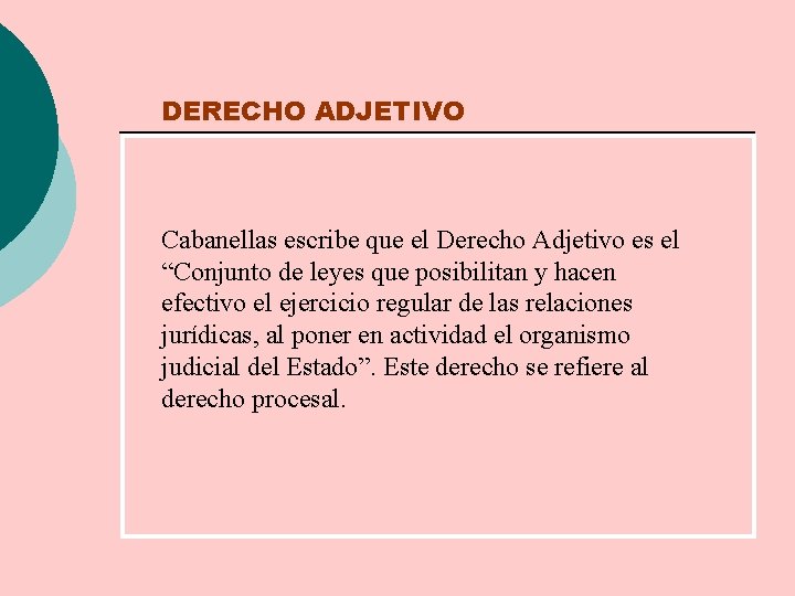 DERECHO ADJETIVO Cabanellas escribe que el Derecho Adjetivo es el “Conjunto de leyes que