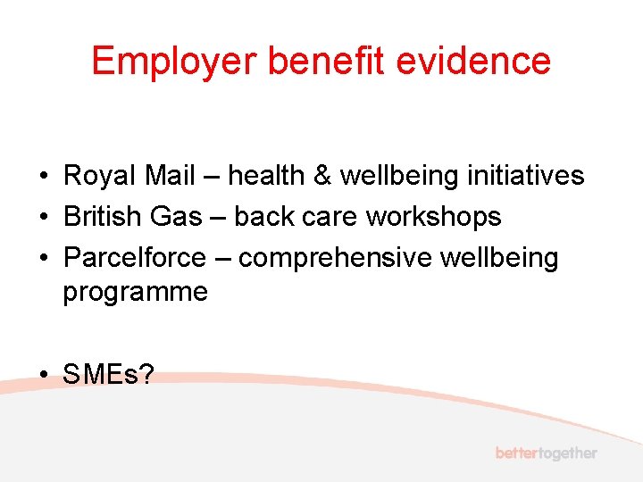 Employer benefit evidence • Royal Mail – health & wellbeing initiatives • British Gas