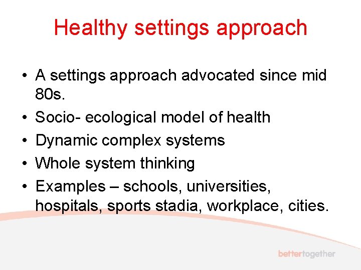 Healthy settings approach • A settings approach advocated since mid 80 s. • Socio-