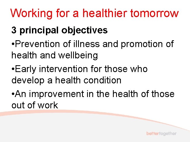 Working for a healthier tomorrow 3 principal objectives • Prevention of illness and promotion