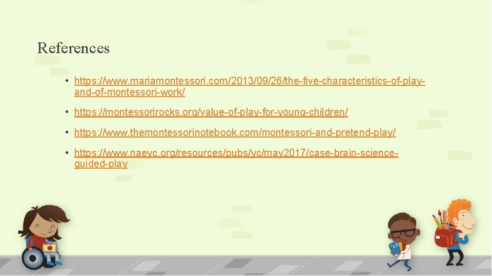 References • https: //www. mariamontessori. com/2013/09/26/the-five-characteristics-of-playand-of-montessori-work/ • https: //montessorirocks. org/value-of-play-for-young-children/ • https: //www. themontessorinotebook.