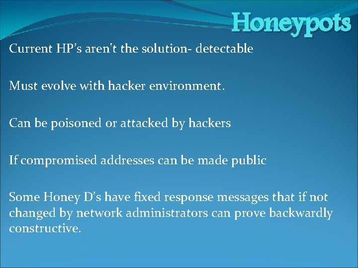 Honeypots Current HP’s aren't the solution- detectable Must evolve with hacker environment. Can be