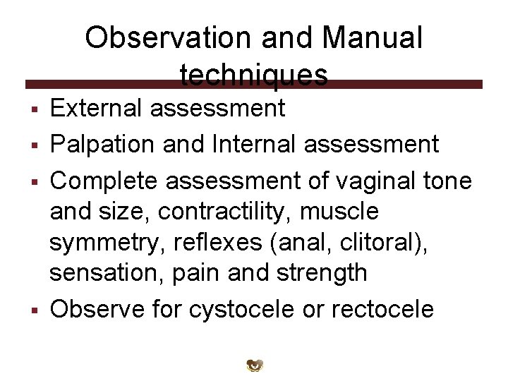 Observation and Manual techniques § § External assessment Palpation and Internal assessment Complete assessment