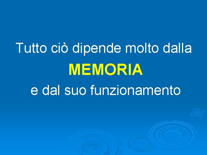 Tutto ciò dipende molto dalla MEMORIA e dal suo funzionamento 