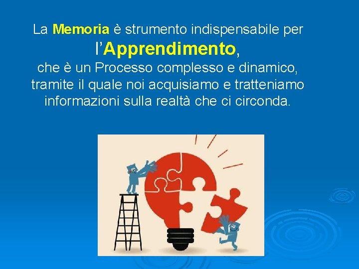 La Memoria è strumento indispensabile per l’Apprendimento, che è un Processo complesso e dinamico,