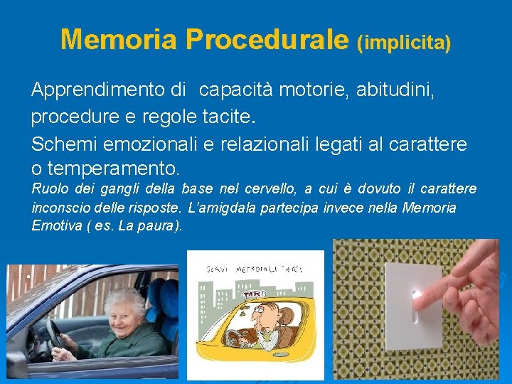 Memoria Procedurale (implicita) Apprendimento di capacità motorie, abitudini, procedure e regole tacite. Schemi emozionali