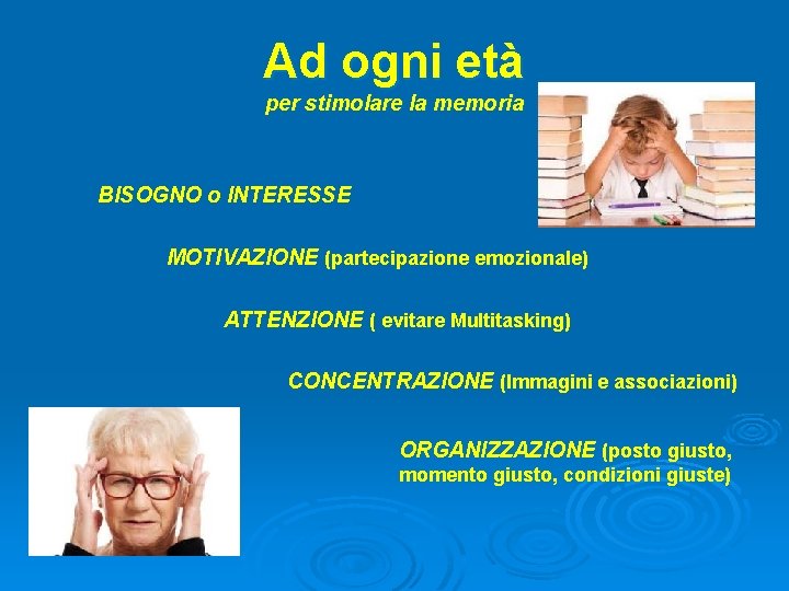 Ad ogni età per stimolare la memoria BISOGNO o INTERESSE MOTIVAZIONE (partecipazione emozionale) ATTENZIONE