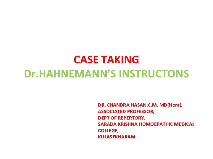 CASE TAKING Dr. HAHNEMANN’S INSTRUCTONS DR. CHANDRA HASAN. C. M, MD(Hom), ASSOCIATED PROFESSOR, DEPT CASE TAKING Dr. HAHNEMANN’S INSTRUCTONS DR. CHANDRA HASAN. C. M, MD(Hom), ASSOCIATED PROFESSOR, DEPT