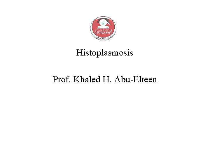 Histoplasmosis Prof. Khaled H. Abu-Elteen 