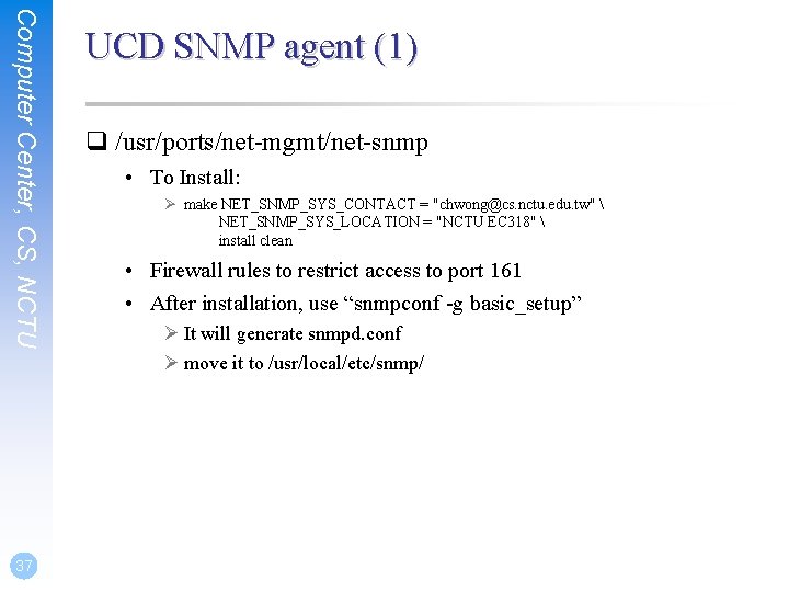 Computer Center, CS, NCTU 37 UCD SNMP agent (1) q /usr/ports/net-mgmt/net-snmp • To Install: