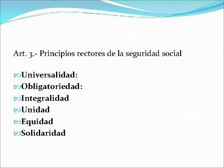 Art. 3. - Principios rectores de la seguridad social Universalidad: Obligatoriedad: Integralidad Unidad Equidad