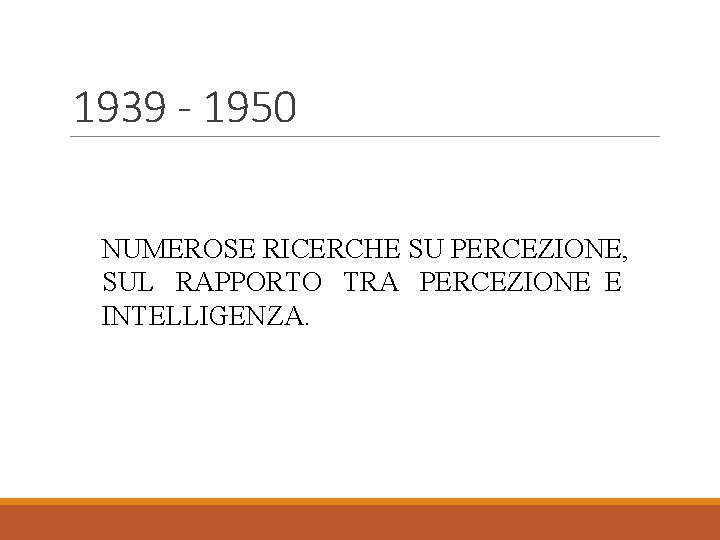1939 - 1950 NUMEROSE RICERCHE SU PERCEZIONE, SUL RAPPORTO TRA PERCEZIONE E INTELLIGENZA. 