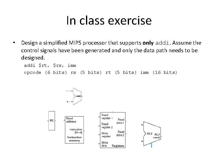 In class exercise • Design a simplified MIPS processor that supports only addi. Assume