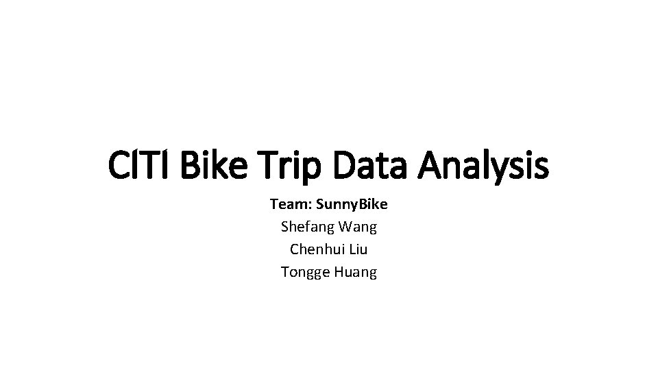 CITI Bike Trip Data Analysis Team: Sunny. Bike Shefang Wang Chenhui Liu Tongge Huang