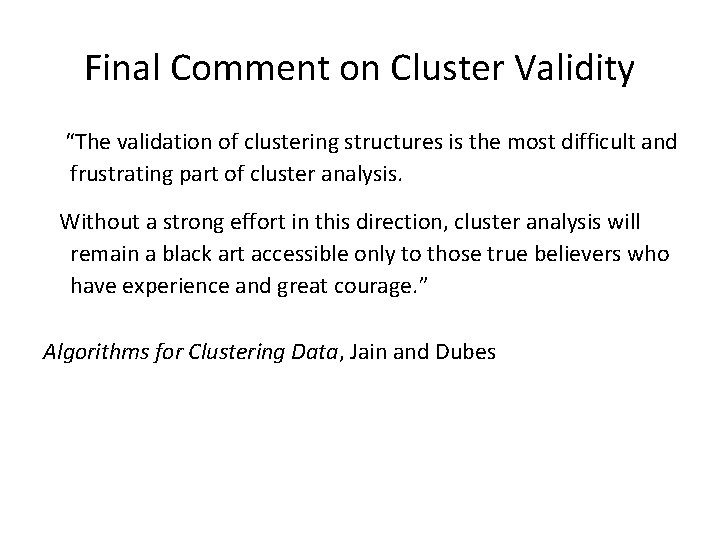 Final Comment on Cluster Validity “The validation of clustering structures is the most difficult