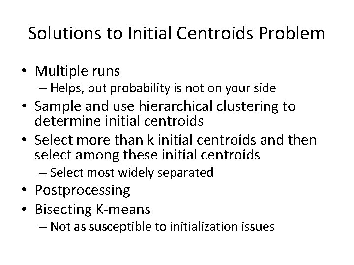 Solutions to Initial Centroids Problem • Multiple runs – Helps, but probability is not