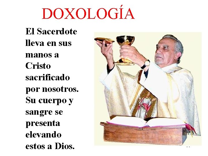 DOXOLOGÍA El Sacerdote lleva en sus manos a Cristo sacrificado por nosotros. Su cuerpo