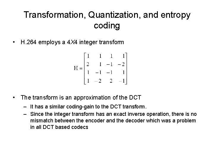 Transformation, Quantization, and entropy coding • H. 264 employs a 4 X 4 integer