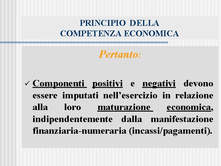 PRINCIPIO DELLA COMPETENZA ECONOMICA Pertanto: ü Componenti positivi e negativi devono essere imputati nell’esercizio