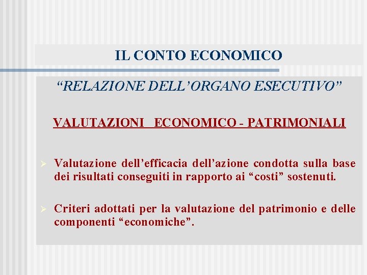 IL CONTO ECONOMICO “RELAZIONE DELL’ORGANO ESECUTIVO” VALUTAZIONI ECONOMICO - PATRIMONIALI Ø Valutazione dell’efficacia dell’azione