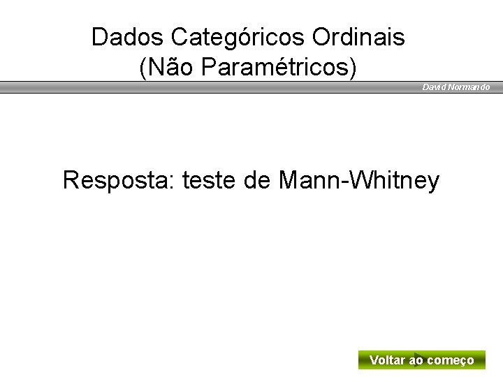 Dados Categóricos Ordinais (Não Paramétricos) David Normando Resposta: teste de Mann-Whitney Voltar ao começo