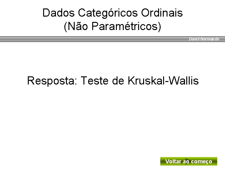 Dados Categóricos Ordinais (Não Paramétricos) David Normando Resposta: Teste de Kruskal-Wallis Voltar ao começo