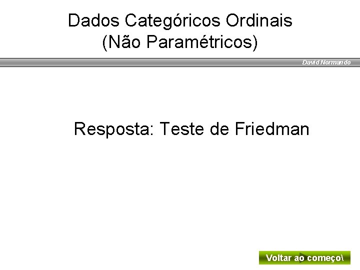 Dados Categóricos Ordinais (Não Paramétricos) David Normando Resposta: Teste de Friedman Voltar ao começo