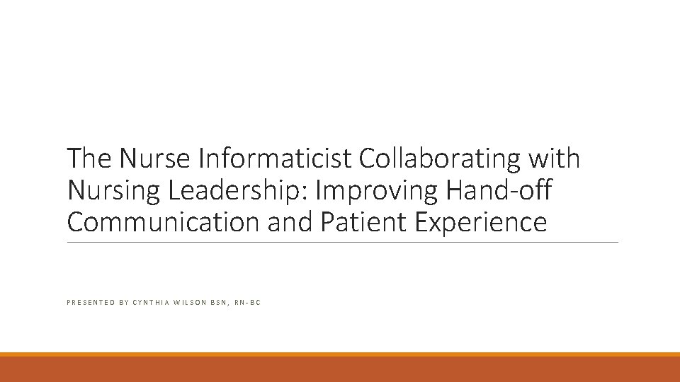 The Nurse Informaticist Collaborating with Nursing Leadership: Improving Hand-off Communication and Patient Experience PRESENTED