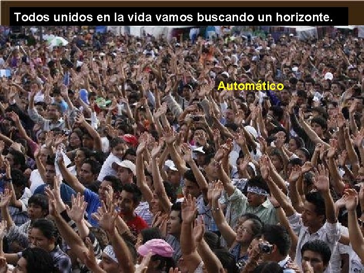 Todos unidos en la vida vamos buscando un horizonte. Automático 