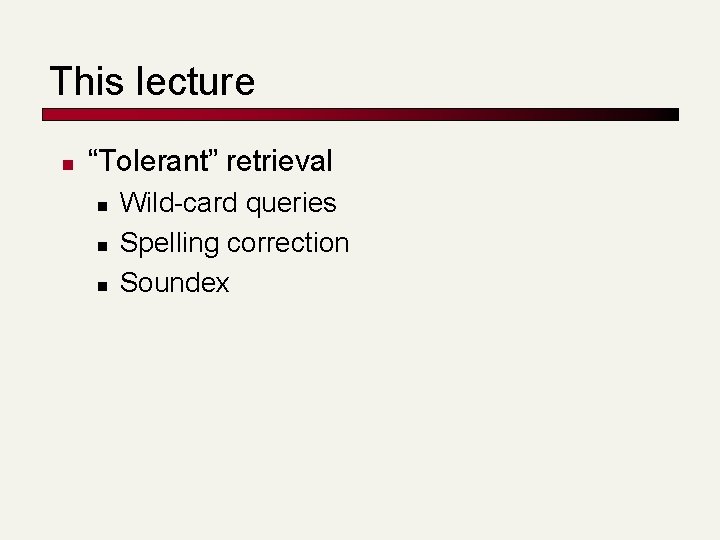 This lecture n “Tolerant” retrieval n n n Wild-card queries Spelling correction Soundex 