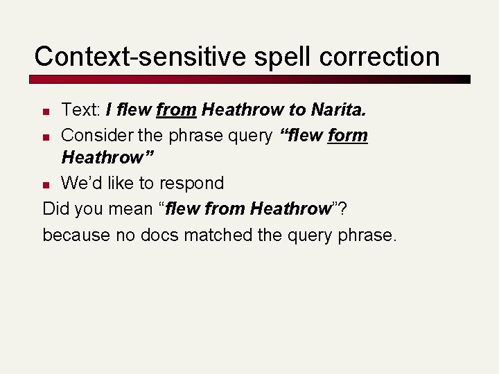 Context-sensitive spell correction Text: I flew from Heathrow to Narita. n Consider the phrase