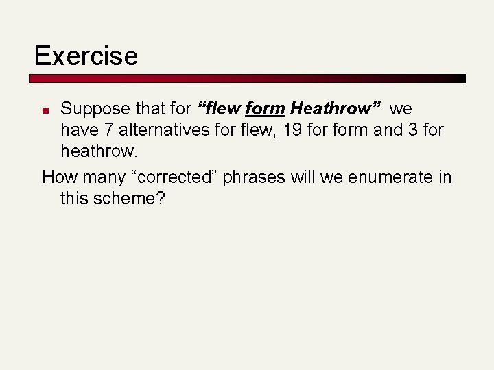 Exercise Suppose that for “flew form Heathrow” we have 7 alternatives for flew, 19