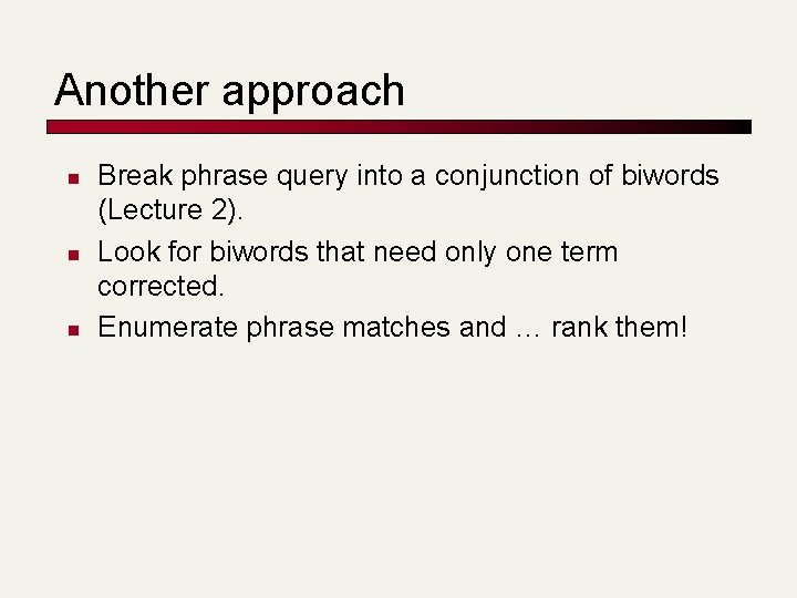 Another approach n n n Break phrase query into a conjunction of biwords (Lecture