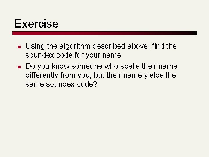 Exercise n n Using the algorithm described above, find the soundex code for your