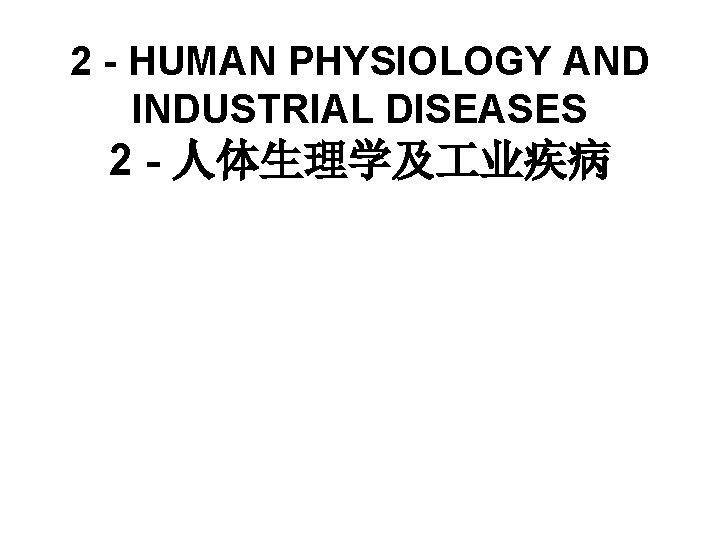 2 - HUMAN PHYSIOLOGY AND INDUSTRIAL DISEASES 2 - 人体生理学及 业疾病 2 - HUMAN PHYSIOLOGY AND INDUSTRIAL DISEASES 2 - 人体生理学及 业疾病