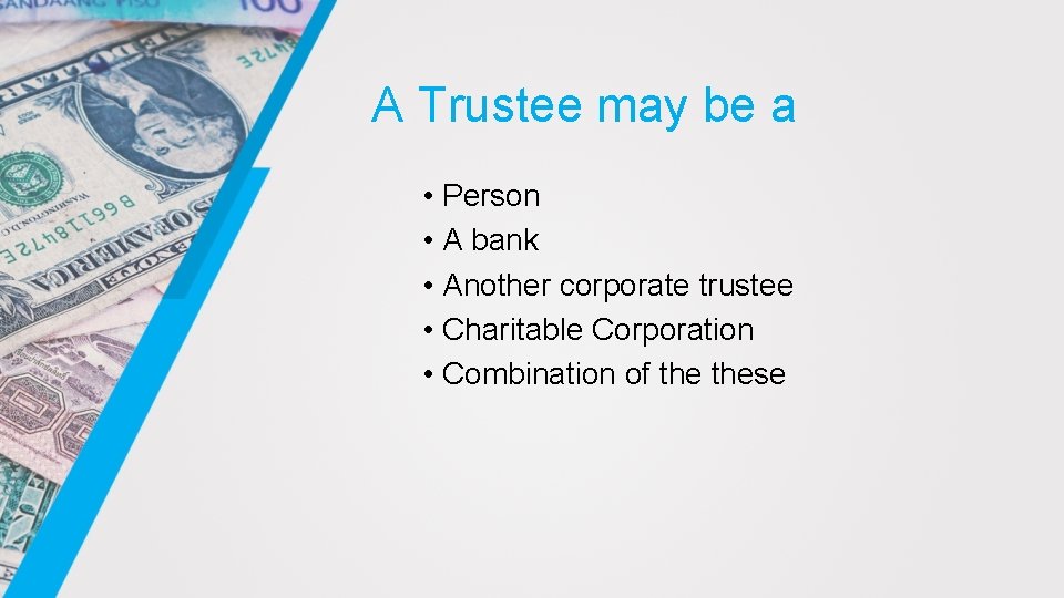 A Trustee may be a • Person • A bank • Another corporate trustee