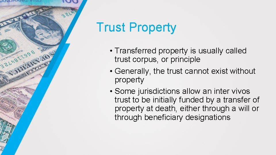 Trust Property • Transferred property is usually called trust corpus, or principle • Generally,