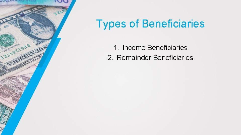 Types of Beneficiaries 1. Income Beneficiaries 2. Remainder Beneficiaries 